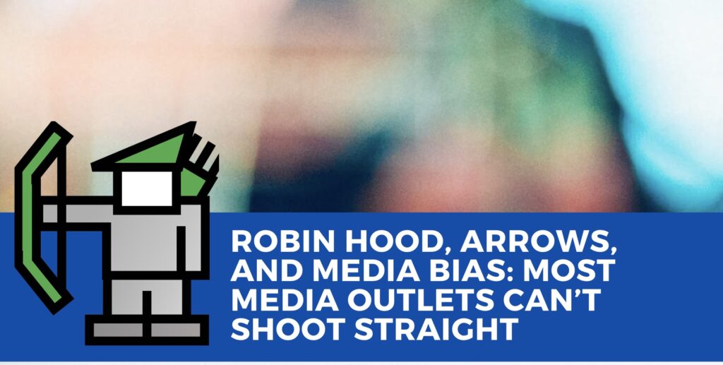Robin Hood, Arrows, and Media Bias: Most Media Outlets Can’t Shoot Straight